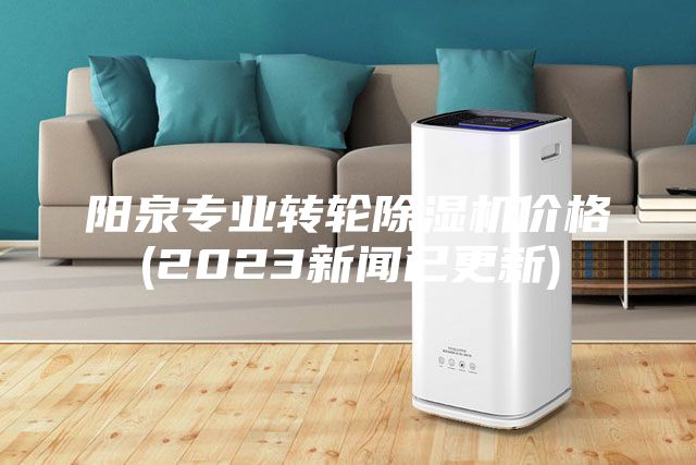 陽泉專業(yè)轉(zhuǎn)輪除濕機價格(2023新聞已更新)