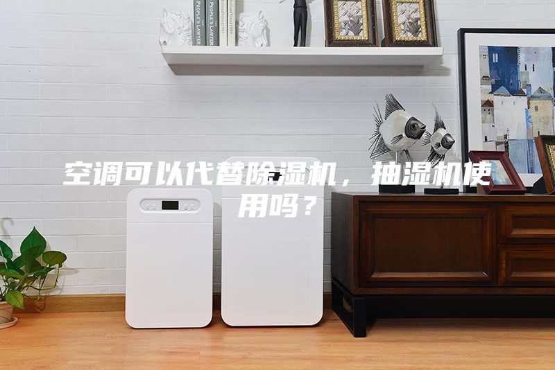 空調可以代替除濕機，抽濕機使用嗎？