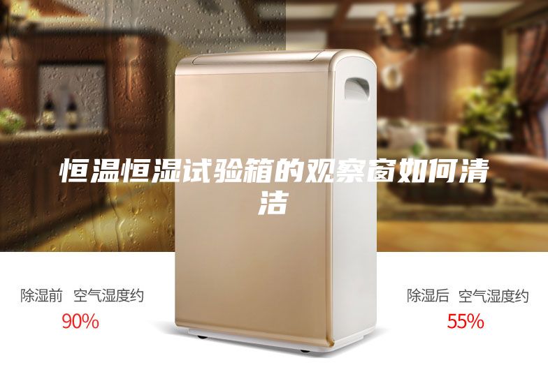 恒溫恒濕試驗(yàn)箱的觀察窗如何清潔