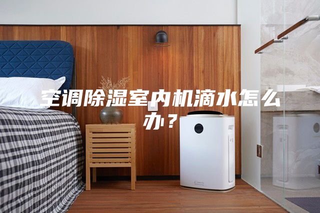 空調(diào)除濕室內(nèi)機(jī)滴水怎么辦？