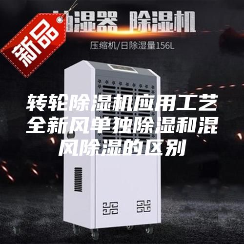 轉(zhuǎn)輪除濕機應(yīng)用工藝全新風(fēng)單獨除濕和混風(fēng)除濕的區(qū)別