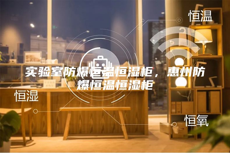 實驗室防爆恒溫恒濕柜，惠州防爆恒溫恒濕柜