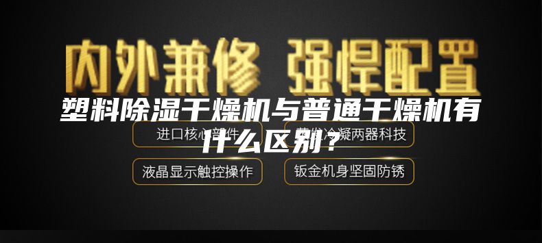 塑料除濕干燥機與普通干燥機有什么區別？