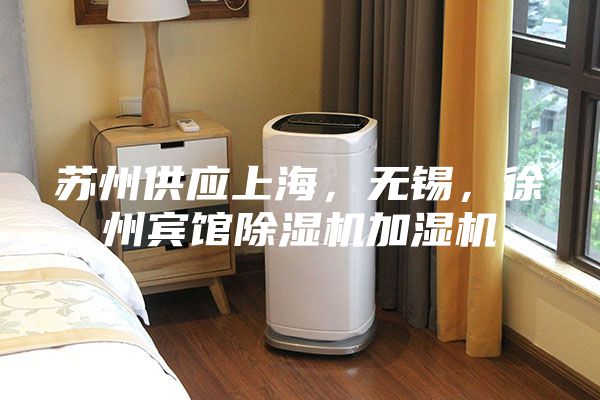 蘇州供應上海，無錫，徐州賓館除濕機加濕機