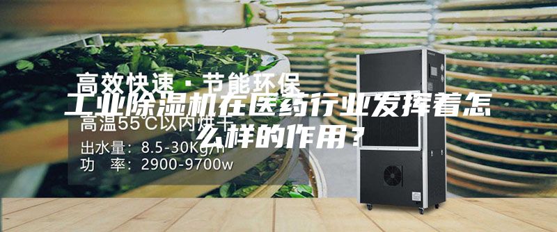 工業除濕機在醫藥行業發揮著怎么樣的作用？