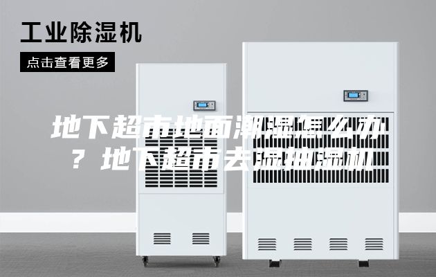 地下超市地面潮濕怎么辦？地下超市去濕抽濕機