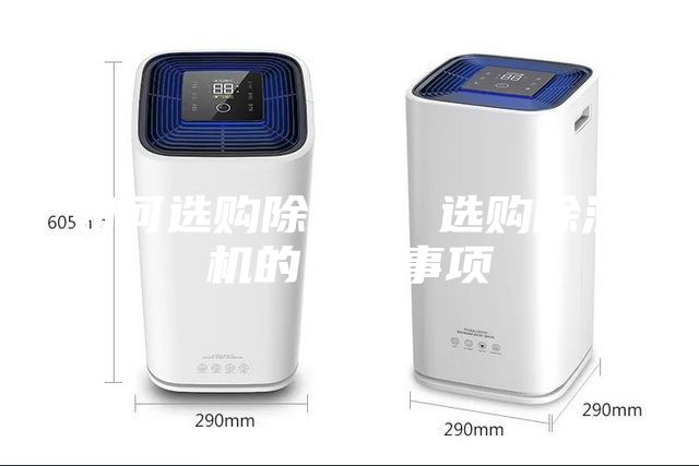 如何選購(gòu)除濕機(jī) 選購(gòu)除濕機(jī)的注意事項(xiàng)