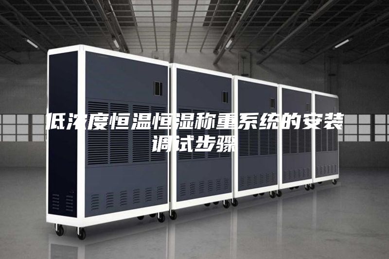 低濃度恒溫恒濕稱(chēng)重系統(tǒng)的安裝調(diào)試步驟
