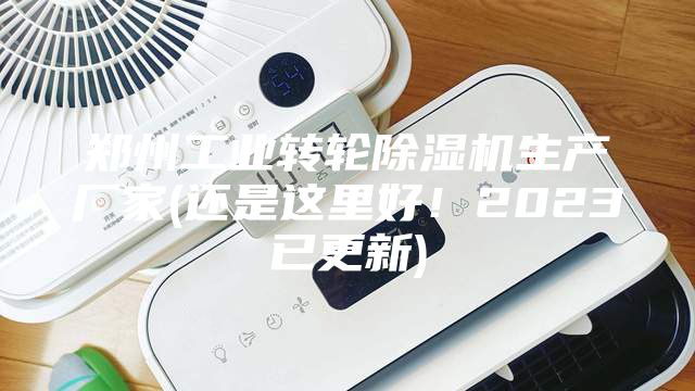 鄭州工業(yè)轉輪除濕機生產廠家(還是這里好！2023已更新)