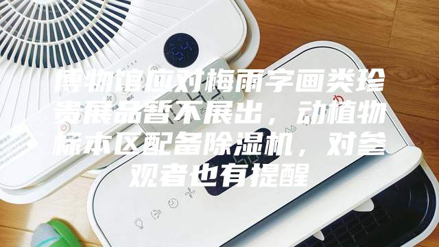 博物館應(yīng)對梅雨字畫類珍貴展品暫不展出，動植物標(biāo)本區(qū)配備除濕機(jī)，對參觀者也有提醒