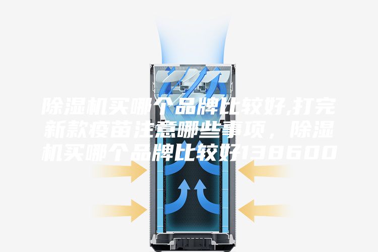 除濕機買哪個品牌比較好,打完新款疫苗注意哪些事項，除濕機買哪個品牌比較好138600