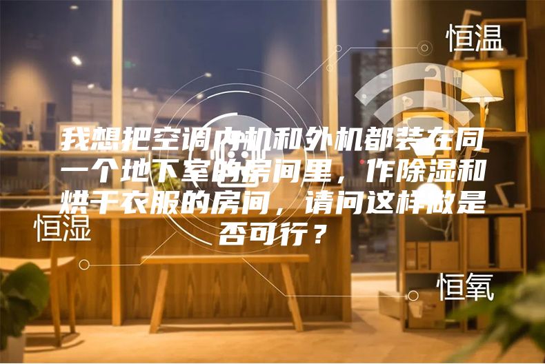 我想把空調(diào)內(nèi)機(jī)和外機(jī)都裝在同一個(gè)地下室的房間里，作除濕和烘干衣服的房間，請問這樣做是否可行？