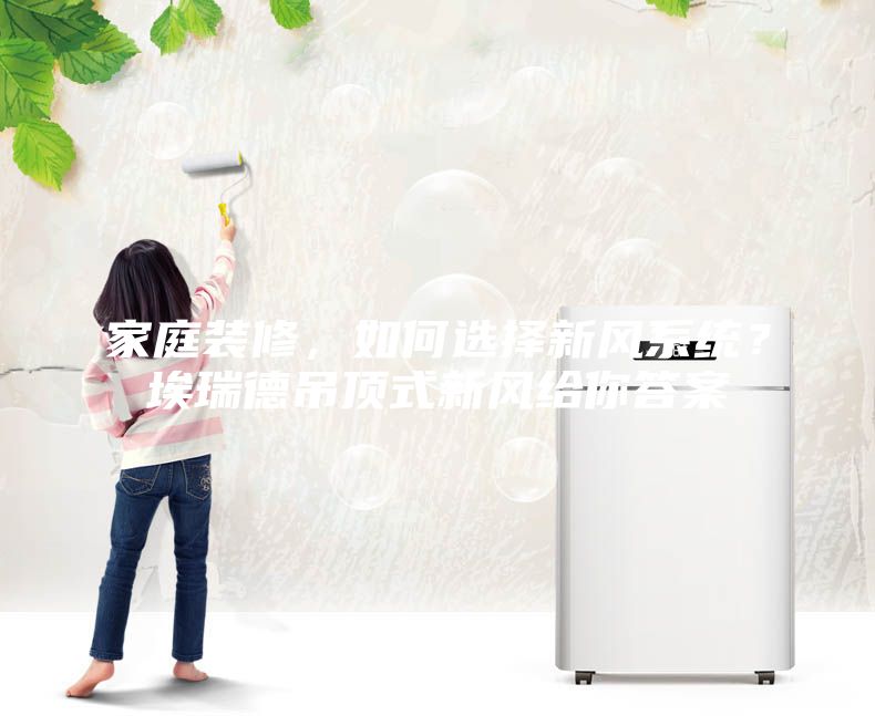 家庭裝修，如何選擇新風(fēng)系統(tǒng)？埃瑞德吊頂式新風(fēng)給你答案