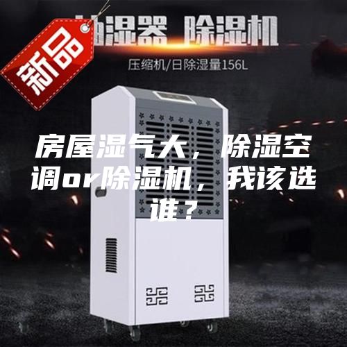 房屋濕氣大，除濕空調(diào)or除濕機，我該選誰？