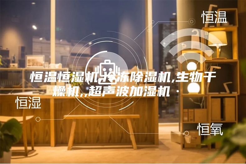 恒溫恒濕機(jī),冷凍除濕機(jī),生物干燥機(jī),,超聲波加濕機(jī)··