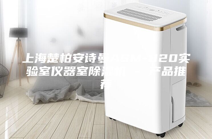上海楚柏安詩(shī)曼ASM-820實(shí)驗(yàn)室儀器室除濕機(jī) - 產(chǎn)品推薦