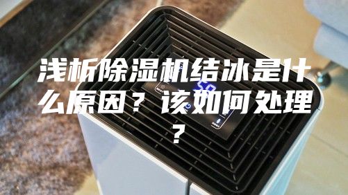淺析除濕機結冰是什么原因？該如何處理？
