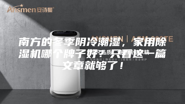南方的冬季陰冷潮濕，家用除濕機哪個牌子好？只看這一篇文章就夠了！