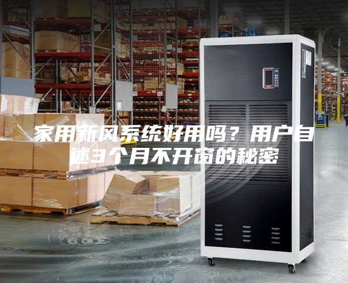 家用新風系統(tǒng)好用嗎？用戶自述3個月不開窗的秘密