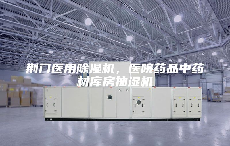 荊門醫用除濕機，醫院藥品中藥材庫房抽濕機