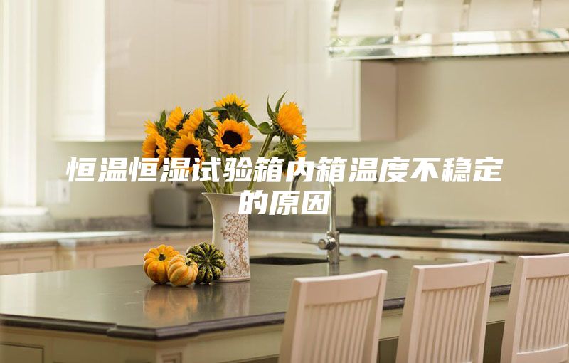 恒溫恒濕試驗(yàn)箱內(nèi)箱溫度不穩(wěn)定的原因