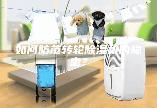 如何防范轉(zhuǎn)輪除濕機(jī)的隱患？
