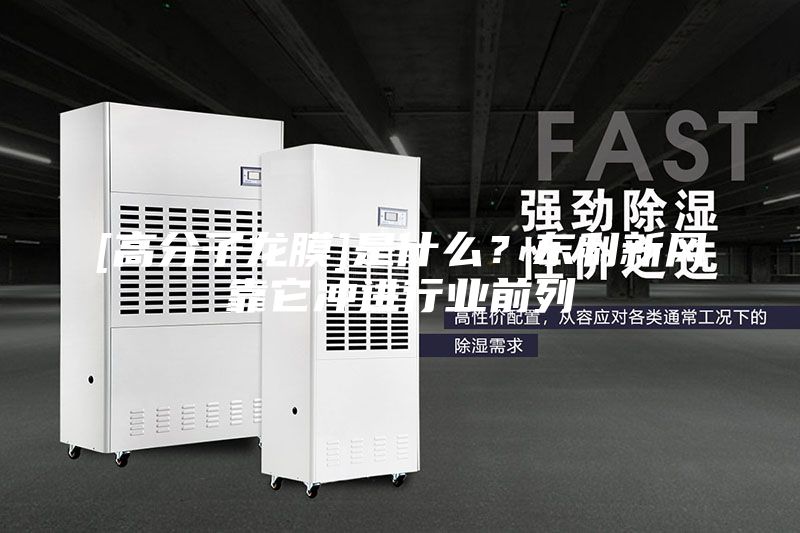[高分子龍膜]是什么？東利新風(fēng)靠它沖進行業(yè)前列