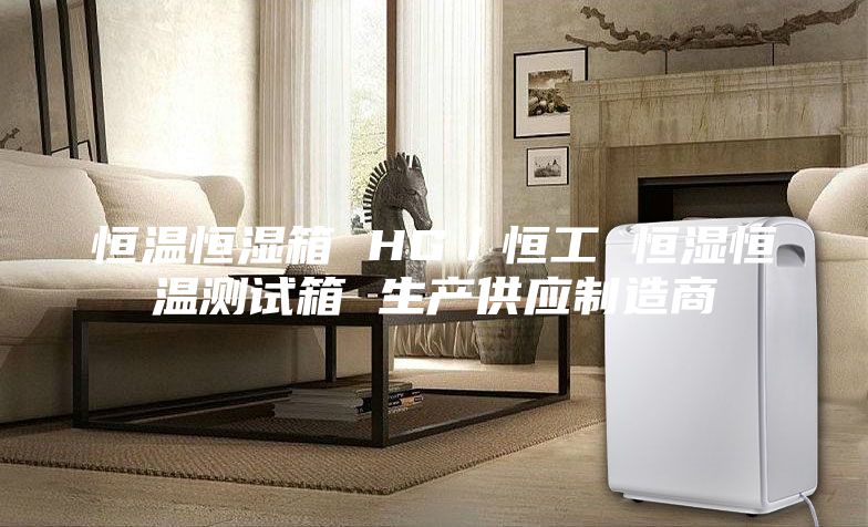 恒溫恒濕箱 HG／恒工 恒濕恒溫測(cè)試箱 生產(chǎn)供應(yīng)制造商