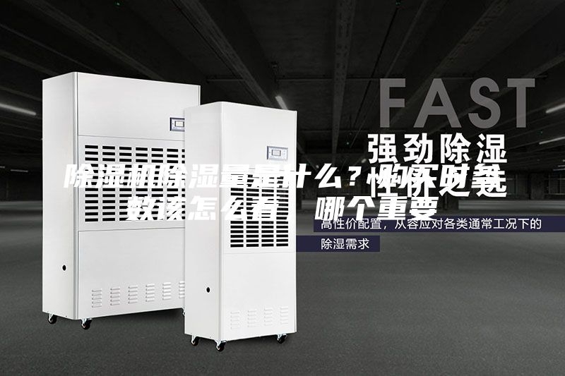除濕機除濕量是什么？購買時參數(shù)該怎么看，哪個重要