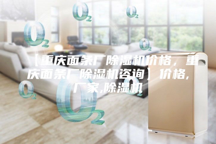【重慶面條廠(chǎng)除濕機(jī)價(jià)格，重慶面條廠(chǎng)除濕機(jī)咨詢(xún)】?jī)r(jià)格,廠(chǎng)家,除濕機(jī)
