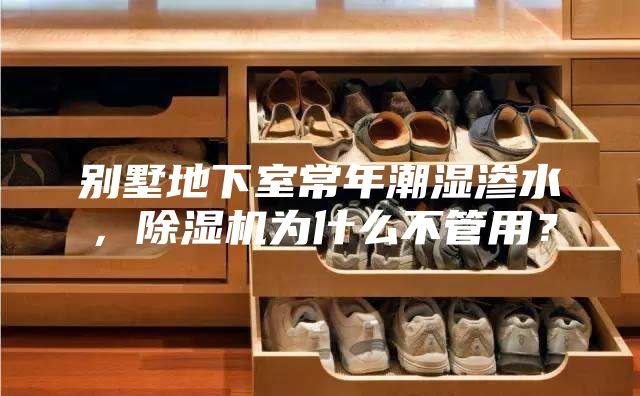 別墅地下室常年潮濕滲水，除濕機為什么不管用？