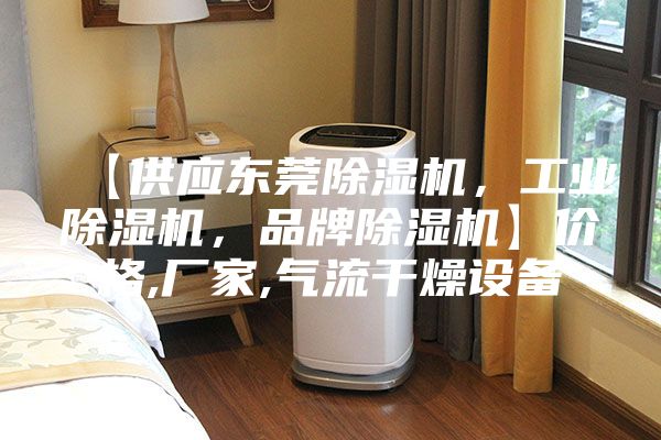【供應(yīng)東莞除濕機(jī)，工業(yè)除濕機(jī)，品牌除濕機(jī)】價(jià)格,廠家,氣流干燥設(shè)備