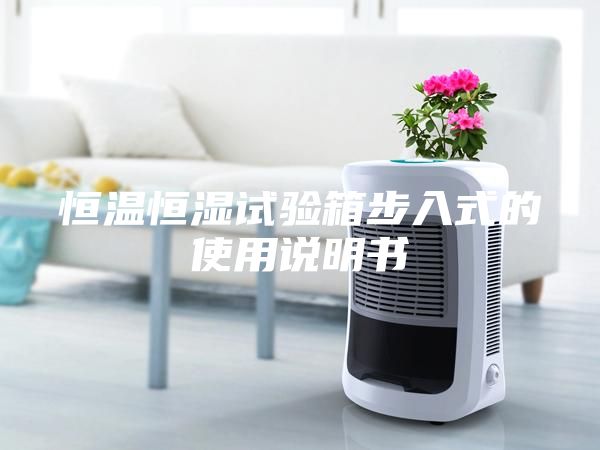 恒溫恒濕試驗箱步入式的使用說明書