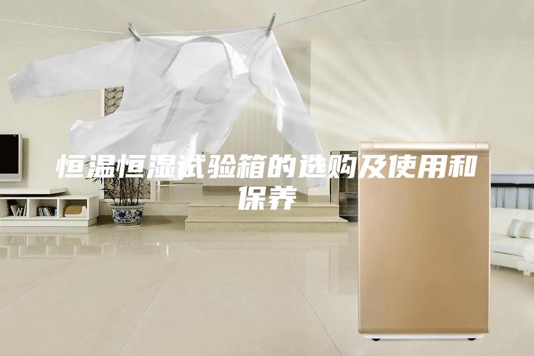 恒溫恒濕試驗箱的選購及使用和保養