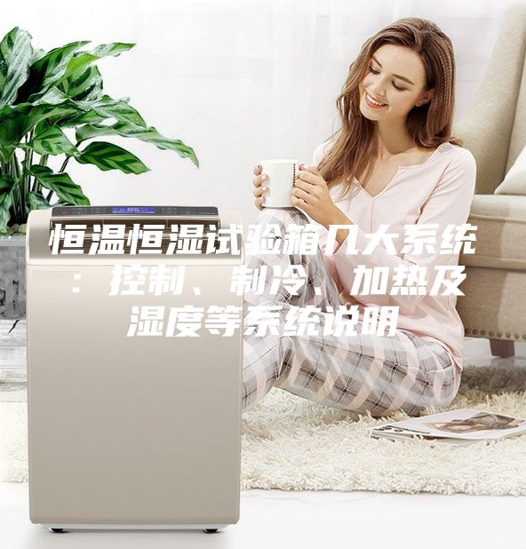 恒溫恒濕試驗箱幾大系統：控制、制冷、加熱及濕度等系統說明