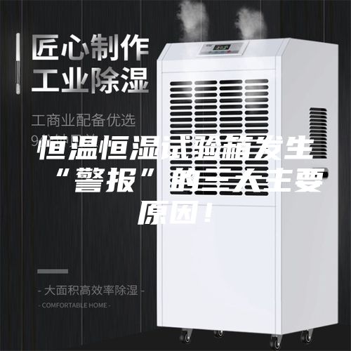 恒溫恒濕試驗(yàn)箱發(fā)生“警報(bào)”的三大主要原因！
