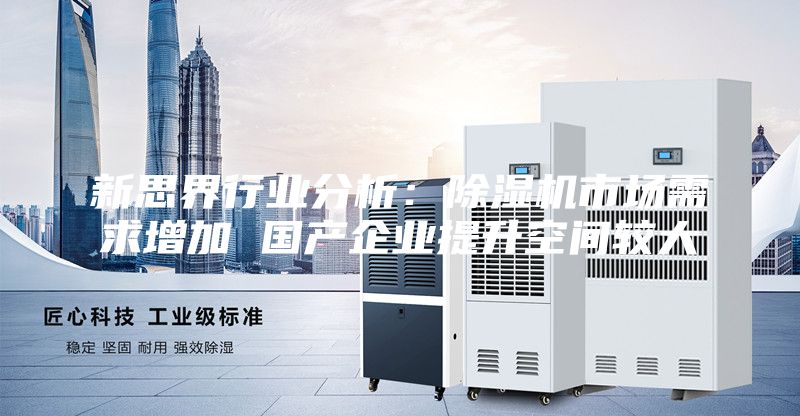 新思界行業分析：除濕機市場需求增加 國產企業提升空間較大