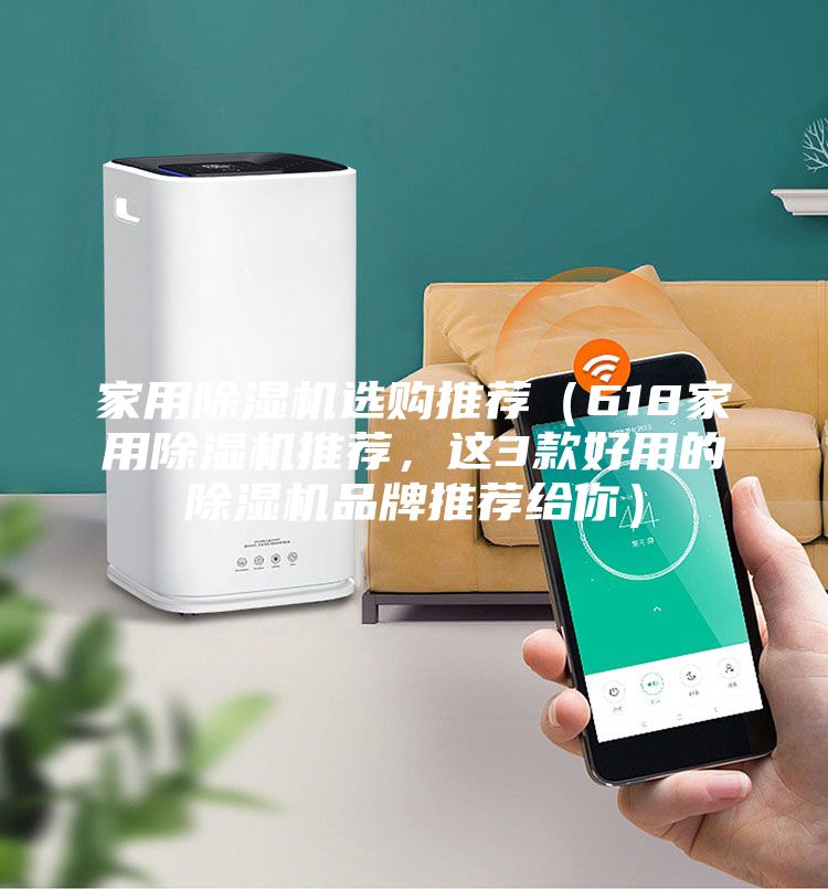 家用除濕機選購推薦（618家用除濕機推薦，這3款好用的除濕機品牌推薦給你）