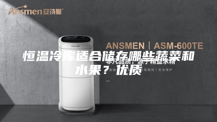 恒溫冷庫適合儲存哪些蔬菜和水果？優質