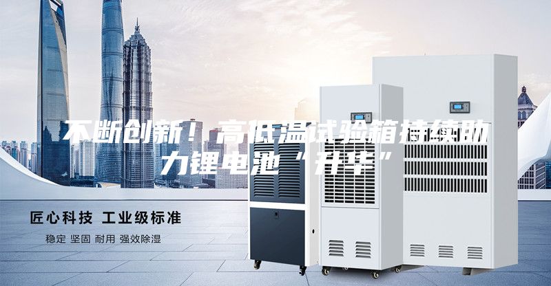 不斷創新！高低溫試驗箱持續助力鋰電池“升華”