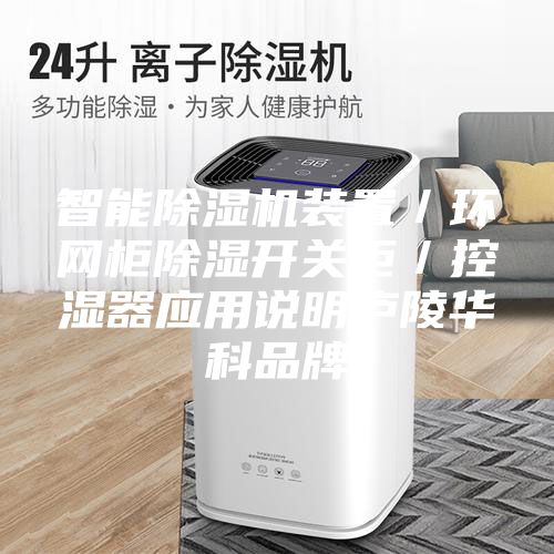 智能除濕機裝置／環網柜除濕開關柜／控濕器應用說明廬陵華科品牌