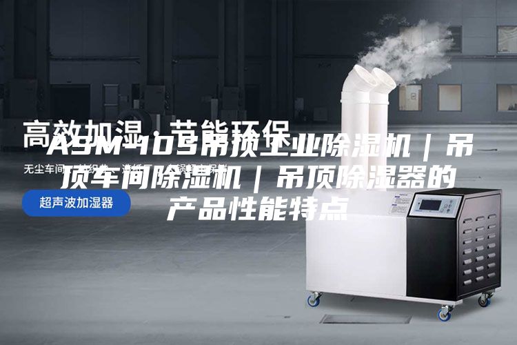 ASM-10S吊頂工業除濕機｜吊頂車間除濕機｜吊頂除濕器的產品性能特點
