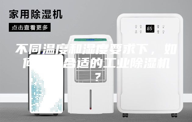 不同溫度和濕度要求下，如何選購合適的工業(yè)除濕機(jī)？
