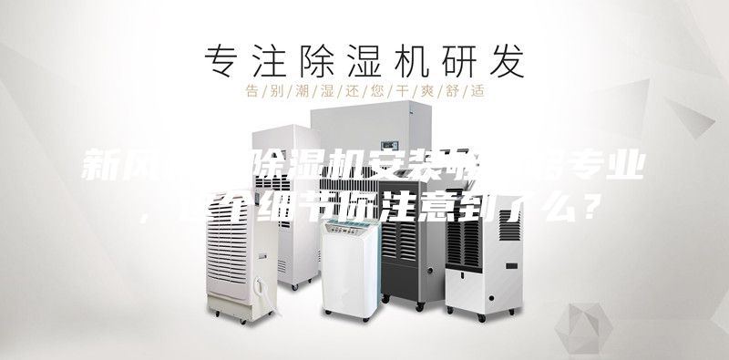 新風(fēng)機(jī)／除濕機(jī)安裝夠不夠?qū)I(yè)，這個(gè)細(xì)節(jié)你注意到了么？
