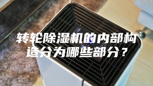 轉(zhuǎn)輪除濕機的內(nèi)部構(gòu)造分為哪些部分？