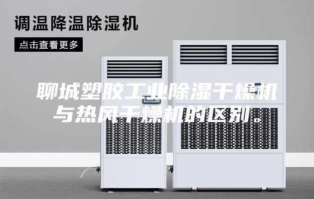 聊城塑膠工業除濕干燥機與熱風干燥機的區別。
