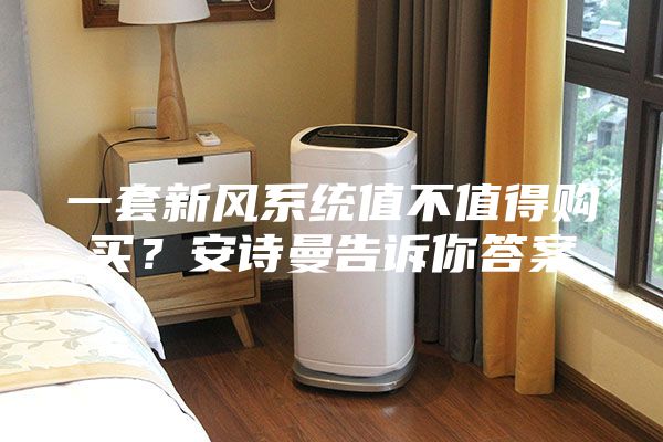 一套新風系統值不值得購買？安詩曼告訴你答案