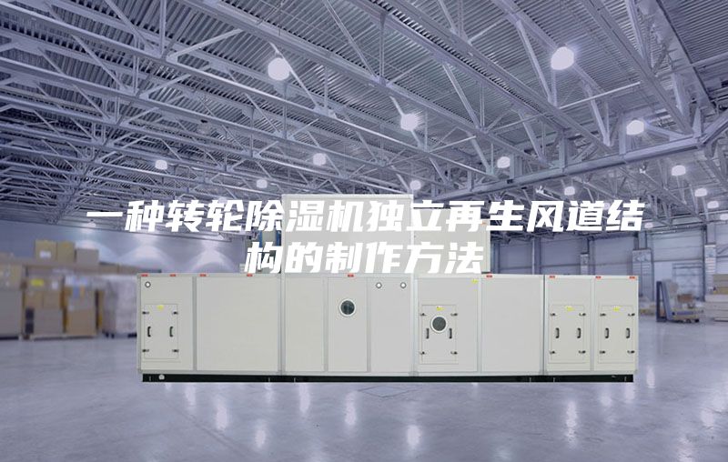 一種轉(zhuǎn)輪除濕機獨立再生風道結(jié)構(gòu)的制作方法