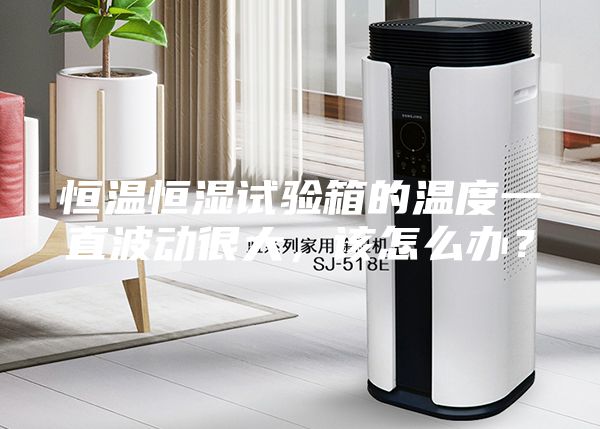 恒溫恒濕試驗箱的溫度一直波動很大，該怎么辦？