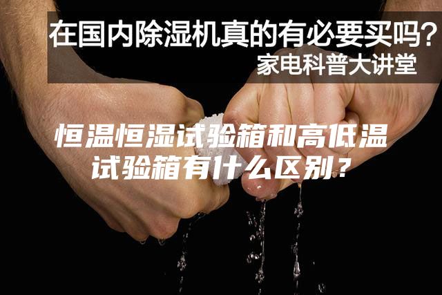 恒溫恒濕試驗箱和高低溫試驗箱有什么區(qū)別？